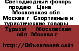 Светодиодный фонарь продаю › Цена ­ 600 - Московская обл., Москва г. Спортивные и туристические товары » Туризм   . Московская обл.,Москва г.